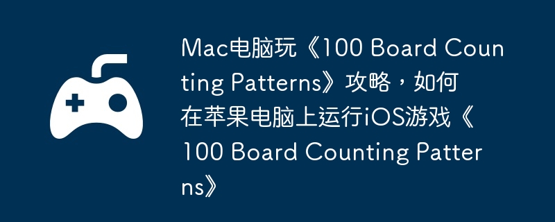 Mac电脑玩《100 Board Counting Patterns》攻略,如何在苹果电脑上运行iOS游戏《100 Board Counting Patterns》