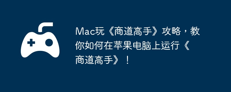 Mac玩《商道高手》攻略，教你如何在苹果电脑上运行《商道高手》！