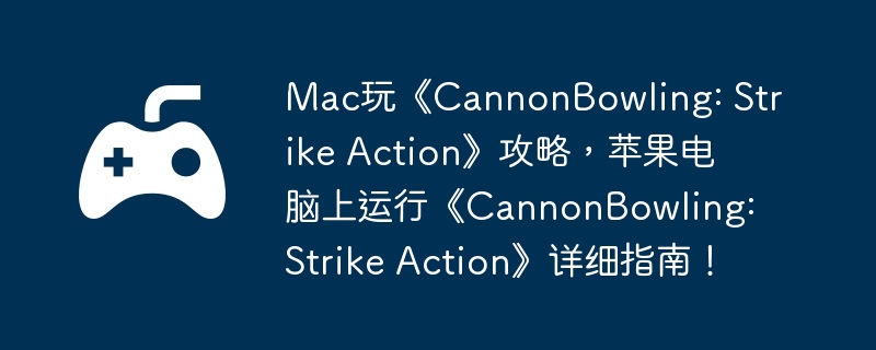Mac玩《CannonBowling: Strike Action》攻略，苹果电脑上运行《CannonBowling: Strike Action》详细指南！