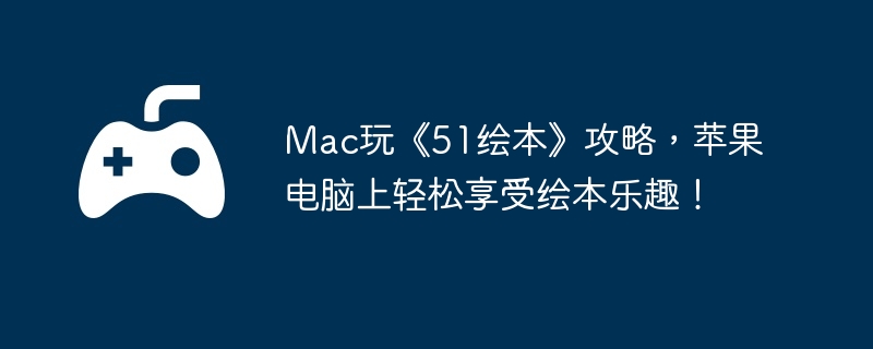 Mac玩《51绘本》攻略,苹果电脑上轻松享受绘本乐趣!