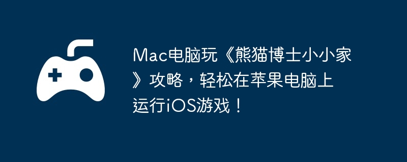 Mac电脑玩《熊猫博士小小家》攻略,轻松在苹果电脑上运行iOS游戏!