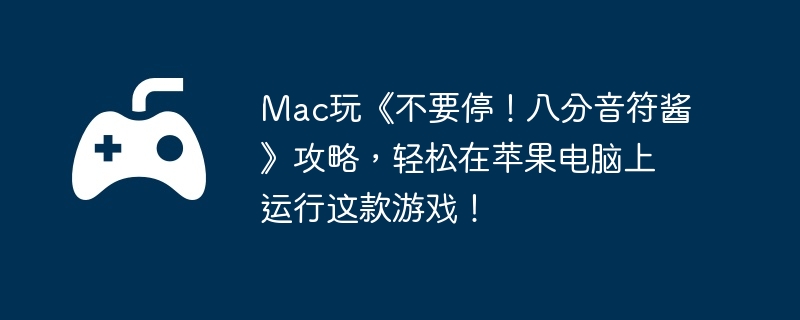 Mac玩《不要停!八分音符酱》攻略,轻松在苹果电脑上运行这款游戏!