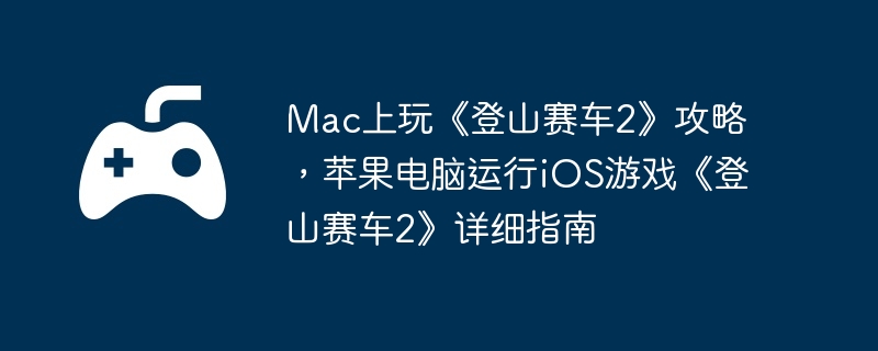 Mac上玩《登山赛车2》攻略，苹果电脑运行iOS游戏《登山赛车2》详细指南