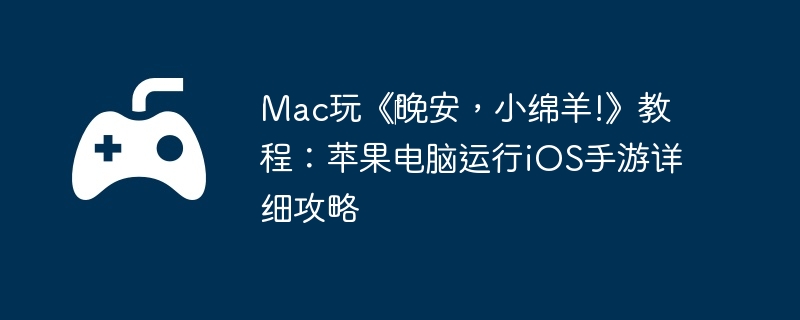 Mac玩《‎晚安，小绵羊!》教程：苹果电脑运行iOS手游详细攻略