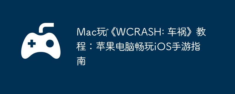 Mac玩‎《WCRASH: 车祸》教程：苹果电脑畅玩iOS手游指南