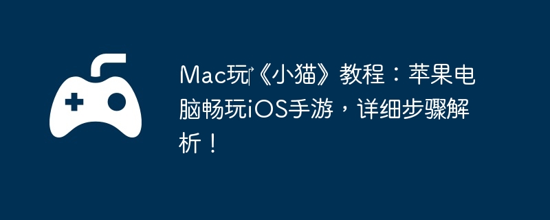 Mac玩‎《小猫》教程：苹果电脑畅玩iOS手游，详细步骤解析！