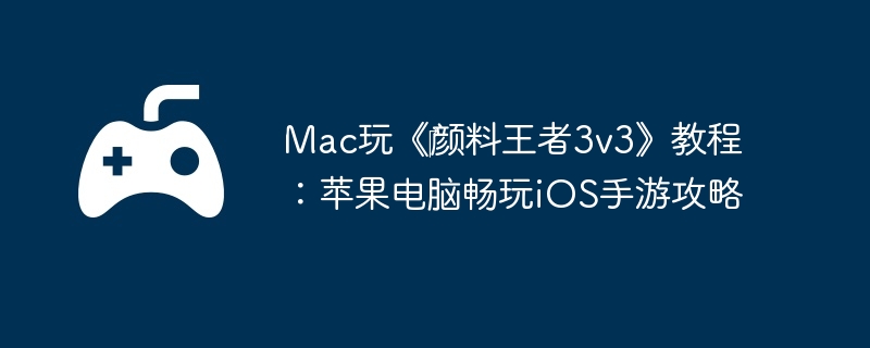 Mac玩《‎颜料王者3v3》教程：苹果电脑畅玩iOS手游攻略