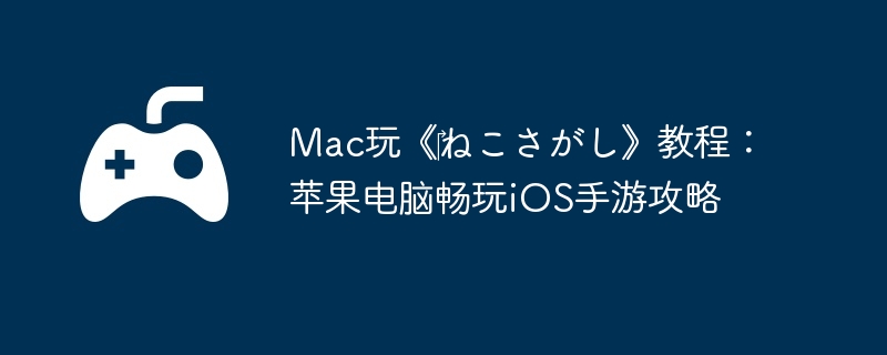 Mac玩《‎ねこさがし》教程：苹果电脑畅玩iOS手游攻略