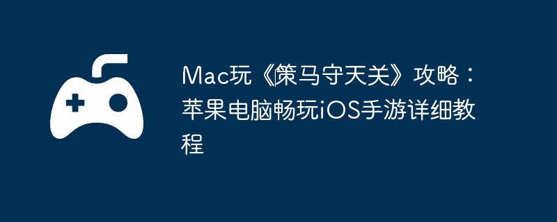 Mac玩《策马守天关》攻略:苹果电脑畅玩iOS手游详细教程