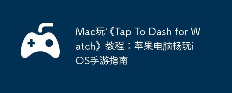 Mac玩‎《Tap To Dash for Watch》教程：苹果电脑畅玩iOS手游指南