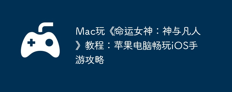 Mac玩《‎命运女神：神与凡人》教程：苹果电脑畅玩iOS手游攻略