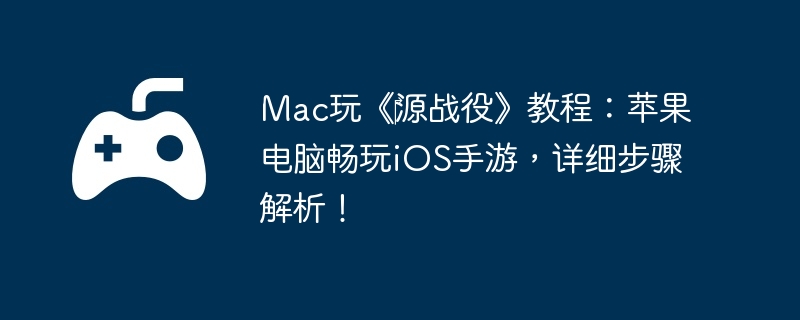 Mac玩《源战役》教程:苹果电脑畅玩iOS手游,详细步骤解析!