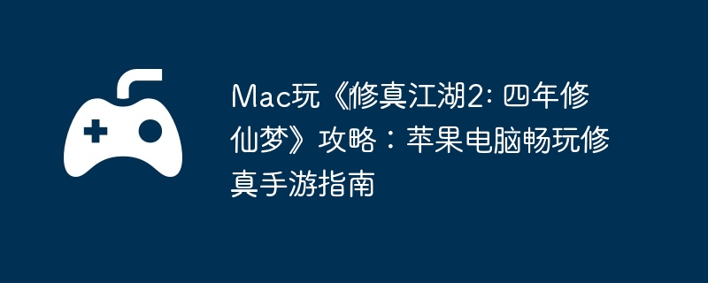 Mac玩《‎修真江湖2: 四年修仙梦》攻略：苹果电脑畅玩修真手游指南