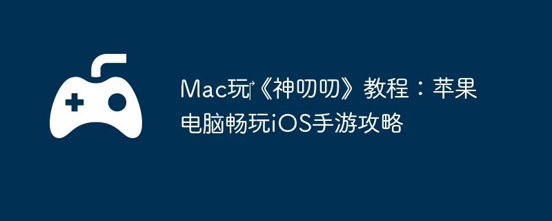Mac玩‎《神叨叨》教程：苹果电脑畅玩iOS手游攻略