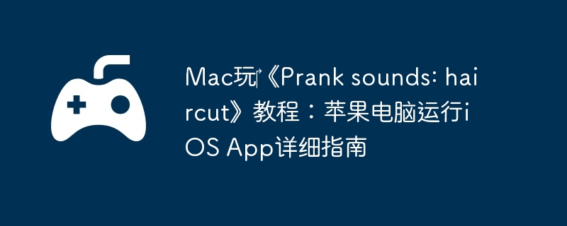 Mac玩‎《Prank sounds: haircut》教程：苹果电脑运行iOS App详细指南