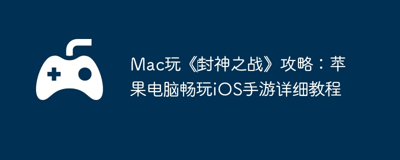 Mac玩《‎封神之战》攻略：苹果电脑畅玩iOS手游详细教程