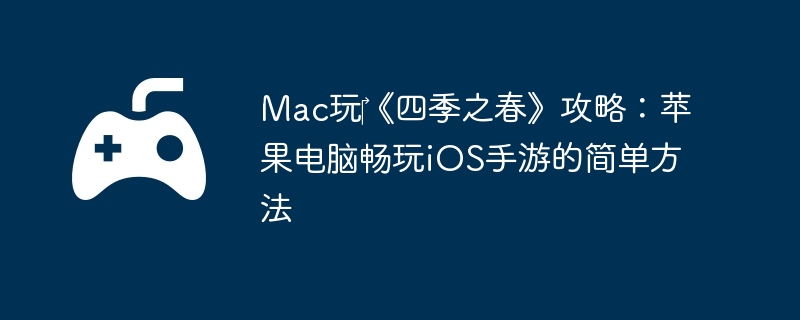 Mac玩‎《四季之春》攻略：苹果电脑畅玩iOS手游的简单方法