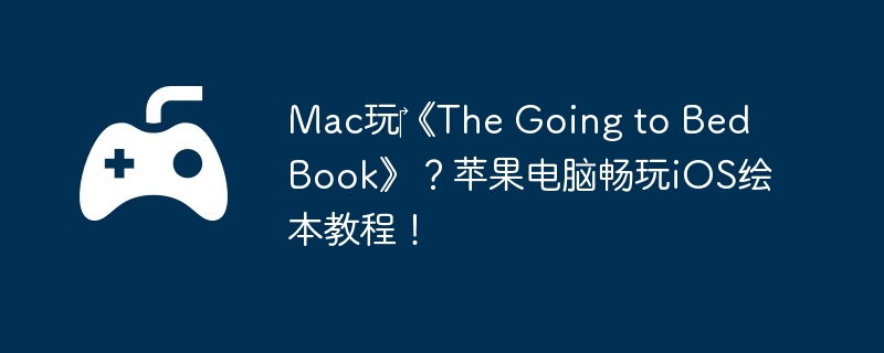 Mac玩‎《The Going to Bed Book》？苹果电脑畅玩iOS绘本教程！