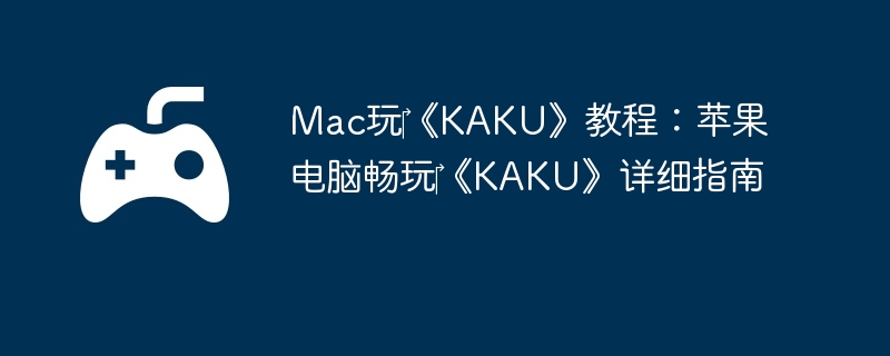Mac玩《KAKU》教程:苹果电脑畅玩《KAKU》详细指南