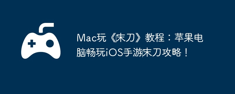 Mac玩《‎末刀》教程：苹果电脑畅玩iOS手游‎末刀攻略！