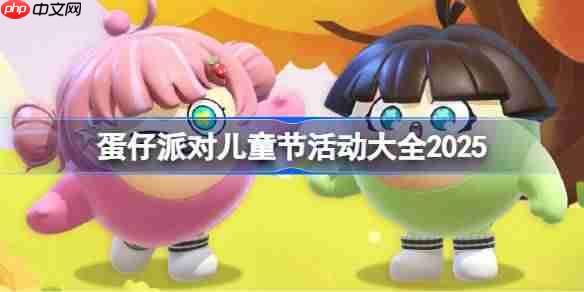蛋仔派对六一儿童节活动有哪些-蛋仔派对儿童节活动大全2025
