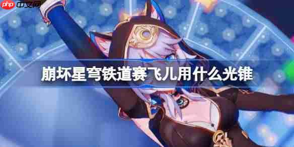 崩坏星穹铁道赛飞儿用什么光锥-崩铁赛飞儿光锥推荐
