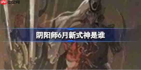 阴阳师6月新式神是谁-阴阳师2025年6月新式神