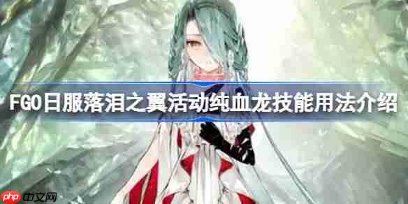 FGO日服落泪之翼活动纯血龙技能用法介绍-FGO日服落泪之翼活动纯血龙技能怎么用