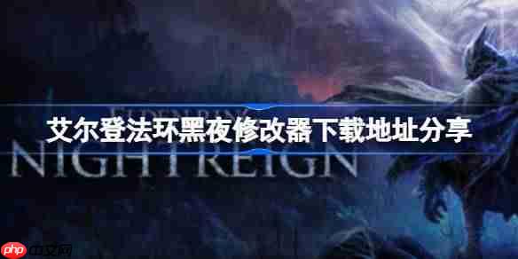 艾尔登法环黑夜一修大师修改器下载地址在哪-艾尔登法环黑夜修改器下载地址分享