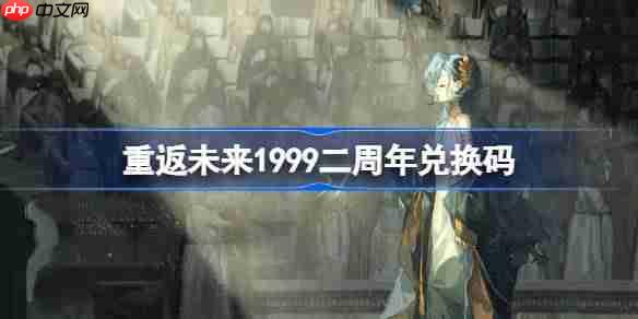 重返未来1999二周年兑换码-重返未来19992周年兑换码2025