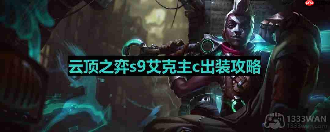 云顶之弈s9艾克出装-s9艾克主c出装攻略