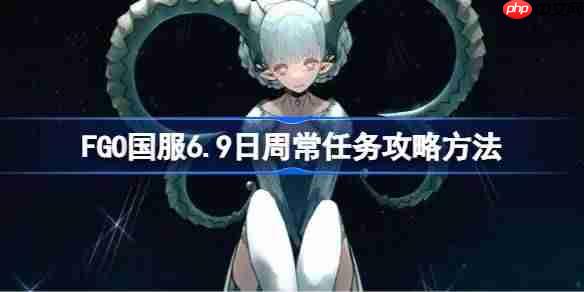 FGO国服6.9日周常任务攻略方法-FGO国服6.9日周常任务怎么做