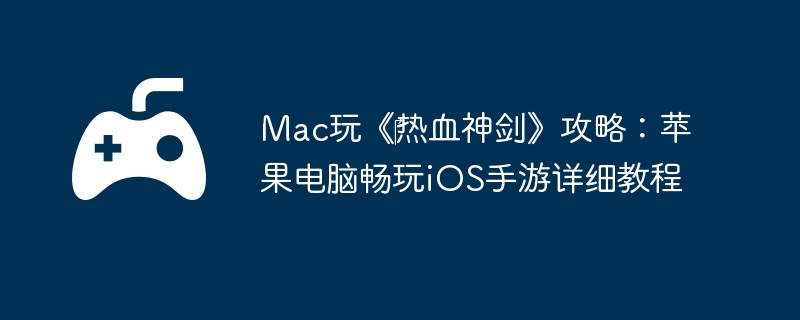 Mac玩《‎热血神剑》攻略：苹果电脑畅玩iOS手游详细教程