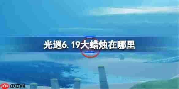 光遇6.19大蜡烛在哪里-光遇6月19日大蜡烛位置攻略