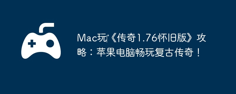 Mac玩‎《传奇1.76怀旧版》攻略：苹果电脑畅玩复古传奇！