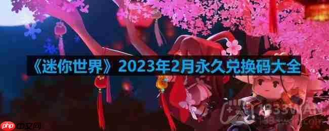 迷你世界2023年2月激活码是什么-2023年2月永久激活码大全
