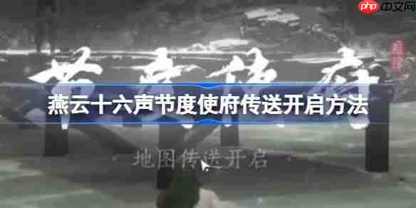 燕云十六声节度使府传送怎么开-燕云十六声节度使府传送开启方法