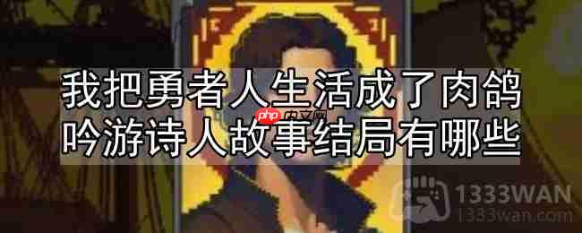 我把勇者人生活成了肉鸽吟游诗人故事结局有哪些-吟游诗人故事线一览