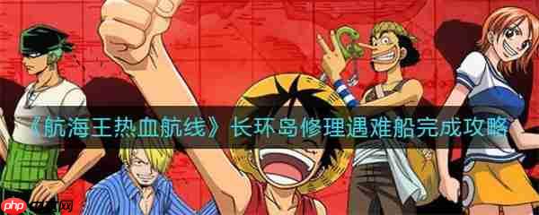 航海王热血航线长环岛修理遇难船完成攻略