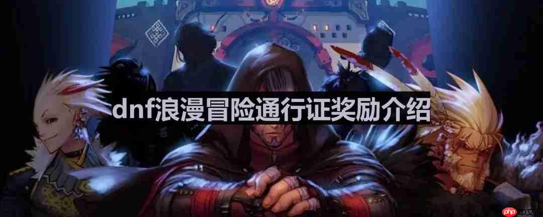 dnf浪漫冒险通行证都有什么-浪漫冒险通行证奖励介绍