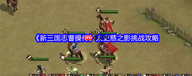新三国志曹操传太史慈之影终极攻略：四近战封锁，破神箭之困