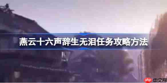 燕云十六声辞生无泪任务攻略方法-燕云十六声辞生无泪任务怎么做