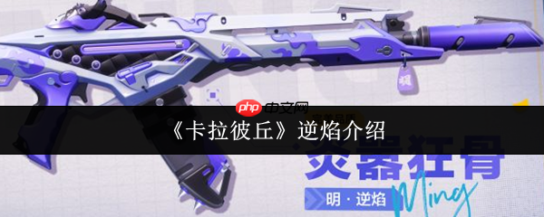 卡拉彼丘逆焰怎么样 卡拉彼丘逆焰介绍