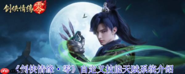 剑侠情缘零自定义技能怎么玩  剑侠情缘零自定义技能天赋系统介绍