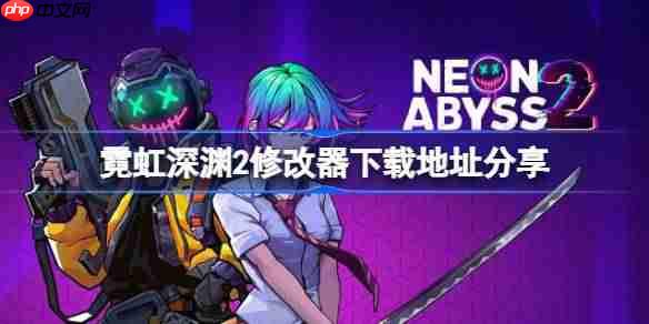 霓虹深渊2一修大师修改器下载地址在哪-霓虹深渊2修改器下载地址分享