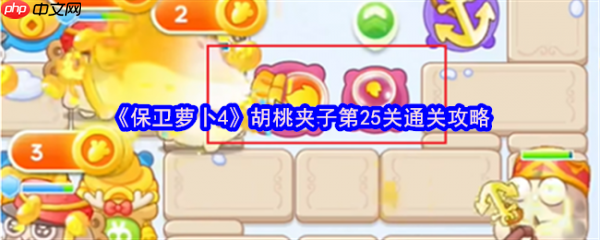 保卫萝卜4胡桃夹子第25关怎么过 保卫萝卜4胡桃夹子第25关通关攻略